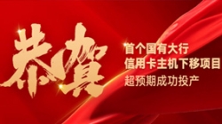 国有大行信誉卡信创首战得胜！人生就是搏科技再创大行佳绩！